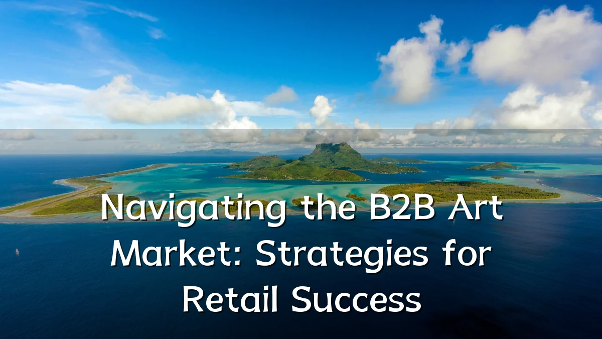 Navigating the B2B Art Market: Strategies for Retail Success