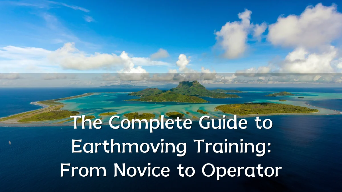 The Complete Guide to Earthmoving Training: From Novice to Operator